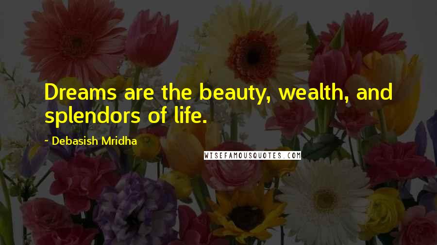 Debasish Mridha Quotes: Dreams are the beauty, wealth, and splendors of life.