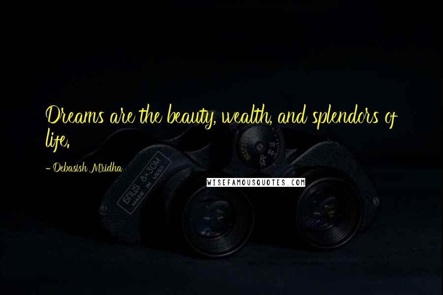 Debasish Mridha Quotes: Dreams are the beauty, wealth, and splendors of life.