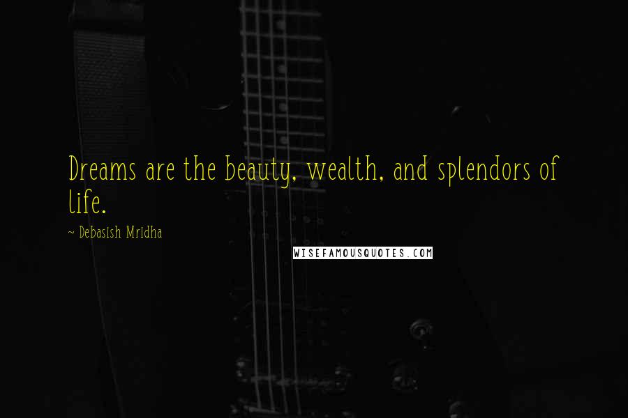 Debasish Mridha Quotes: Dreams are the beauty, wealth, and splendors of life.