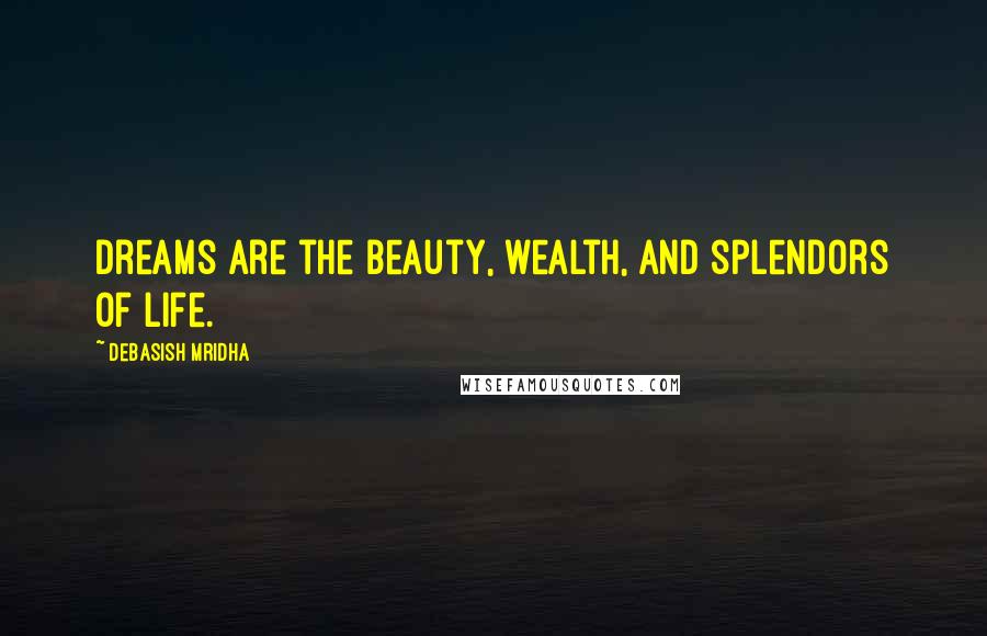 Debasish Mridha Quotes: Dreams are the beauty, wealth, and splendors of life.