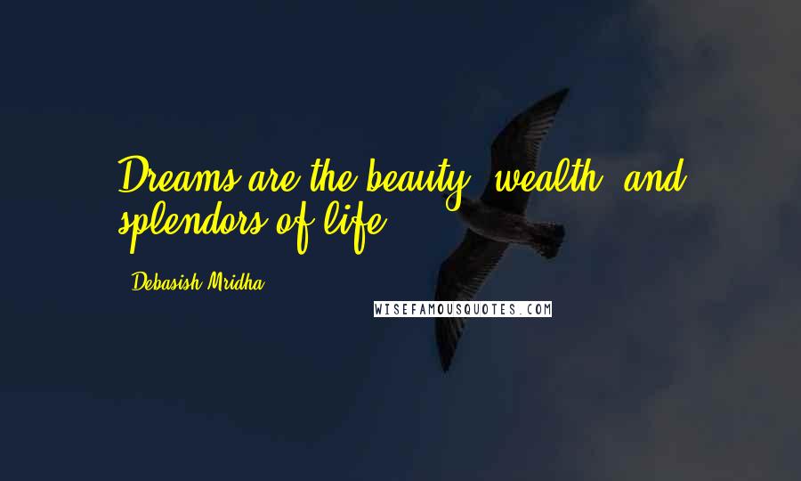 Debasish Mridha Quotes: Dreams are the beauty, wealth, and splendors of life.