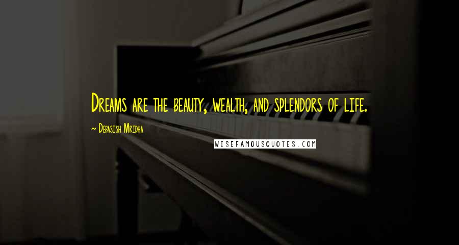 Debasish Mridha Quotes: Dreams are the beauty, wealth, and splendors of life.