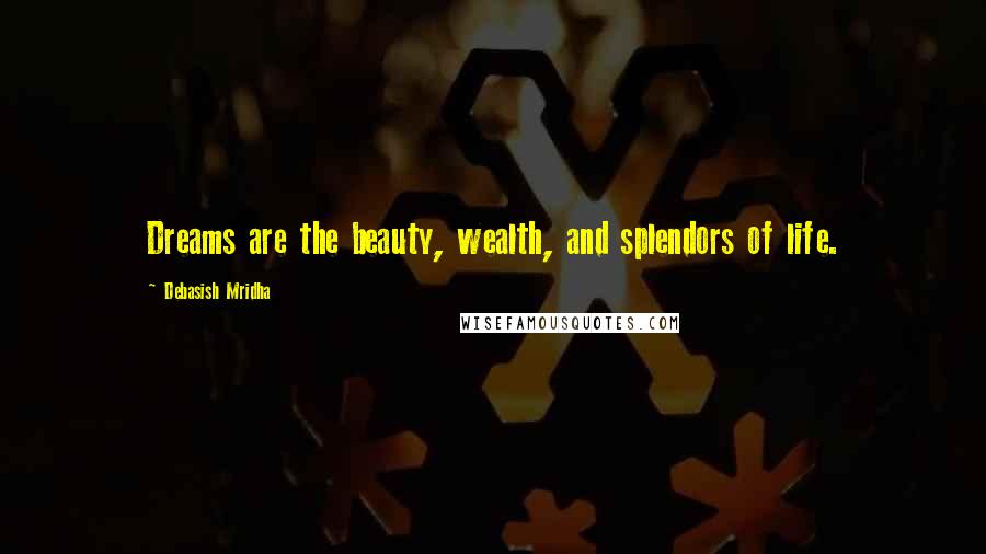 Debasish Mridha Quotes: Dreams are the beauty, wealth, and splendors of life.