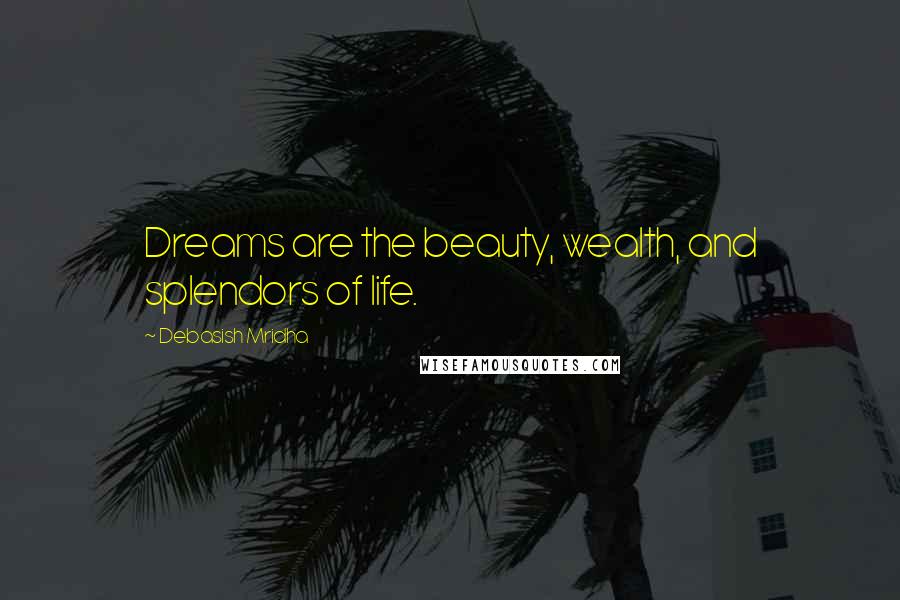 Debasish Mridha Quotes: Dreams are the beauty, wealth, and splendors of life.