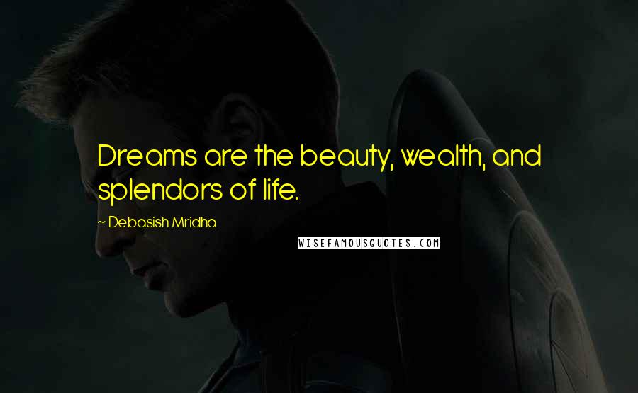 Debasish Mridha Quotes: Dreams are the beauty, wealth, and splendors of life.