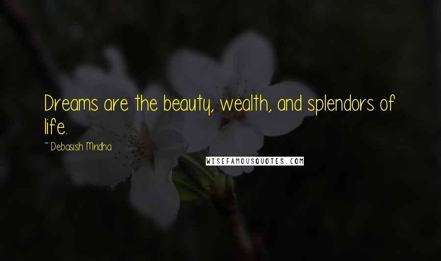 Debasish Mridha Quotes: Dreams are the beauty, wealth, and splendors of life.