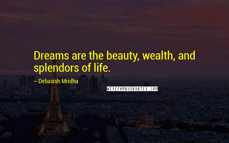 Debasish Mridha Quotes: Dreams are the beauty, wealth, and splendors of life.