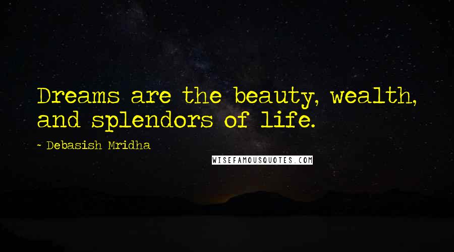 Debasish Mridha Quotes: Dreams are the beauty, wealth, and splendors of life.