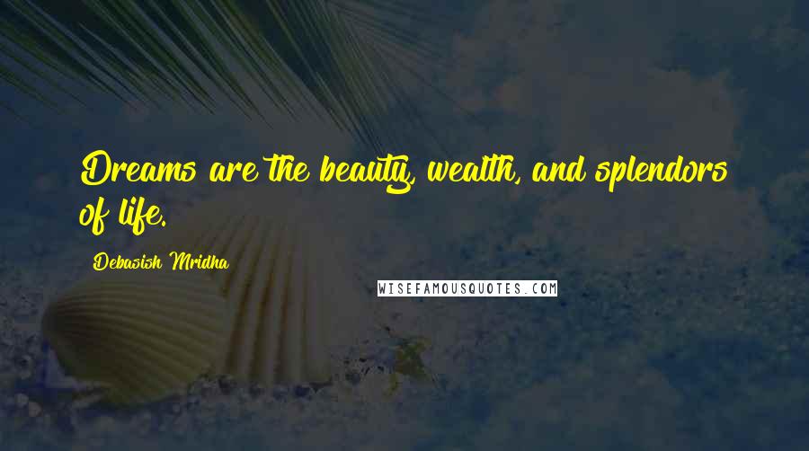 Debasish Mridha Quotes: Dreams are the beauty, wealth, and splendors of life.