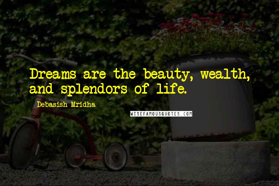 Debasish Mridha Quotes: Dreams are the beauty, wealth, and splendors of life.