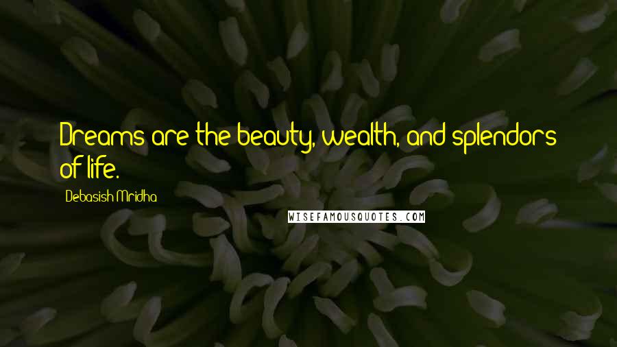 Debasish Mridha Quotes: Dreams are the beauty, wealth, and splendors of life.