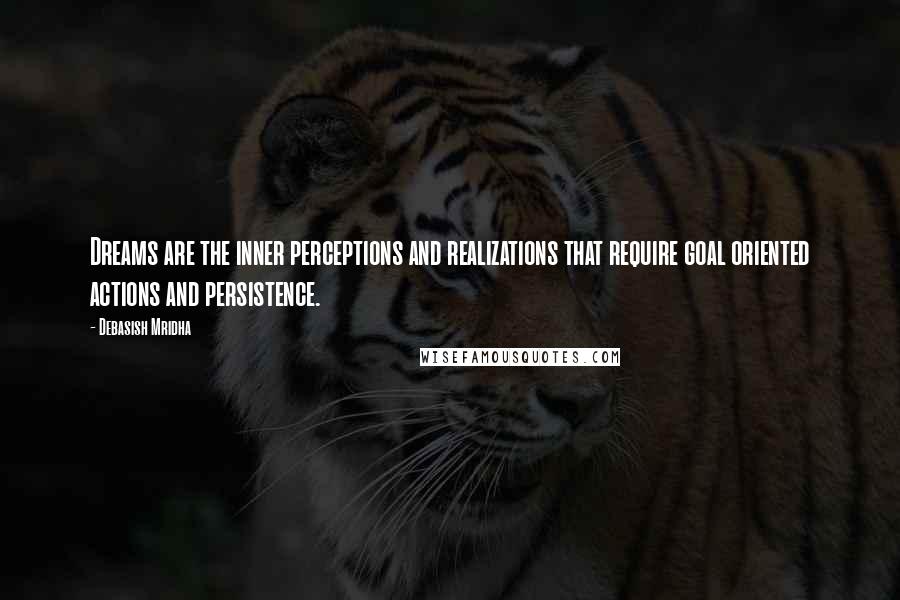 Debasish Mridha Quotes: Dreams are the inner perceptions and realizations that require goal oriented actions and persistence.
