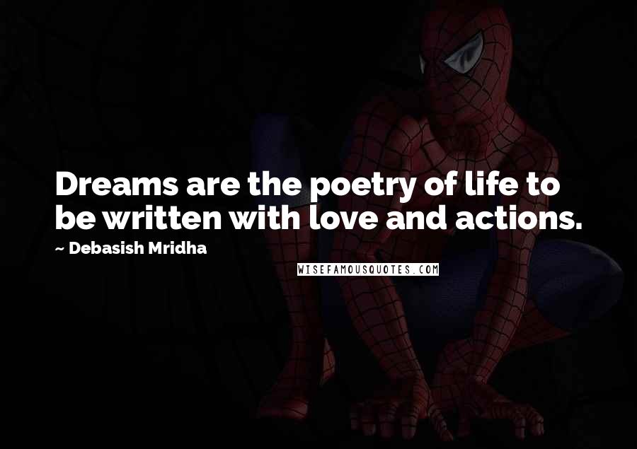 Debasish Mridha Quotes: Dreams are the poetry of life to be written with love and actions.