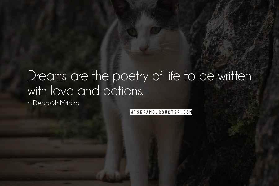 Debasish Mridha Quotes: Dreams are the poetry of life to be written with love and actions.