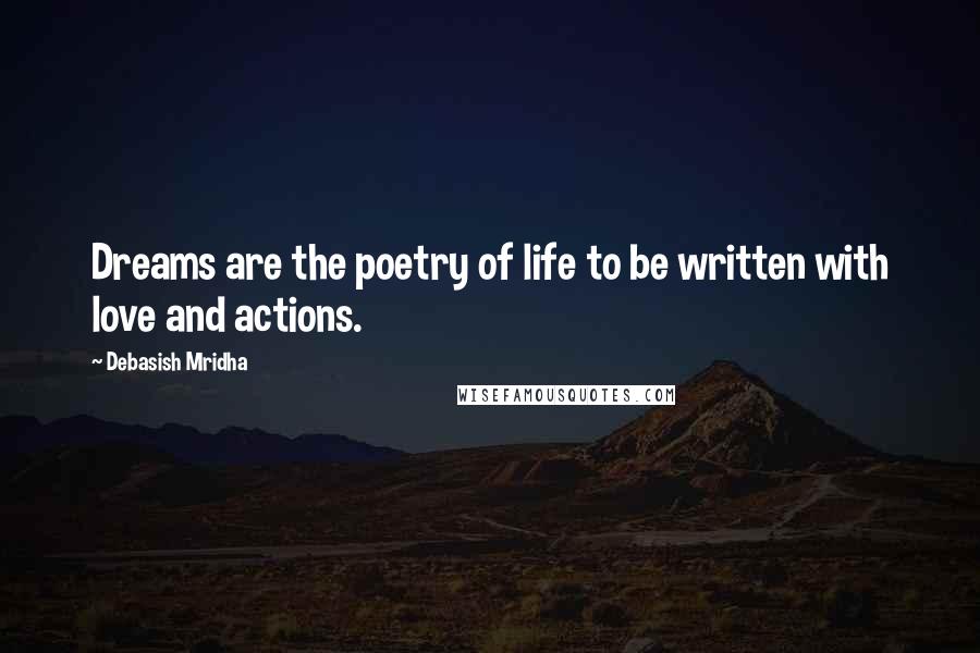 Debasish Mridha Quotes: Dreams are the poetry of life to be written with love and actions.
