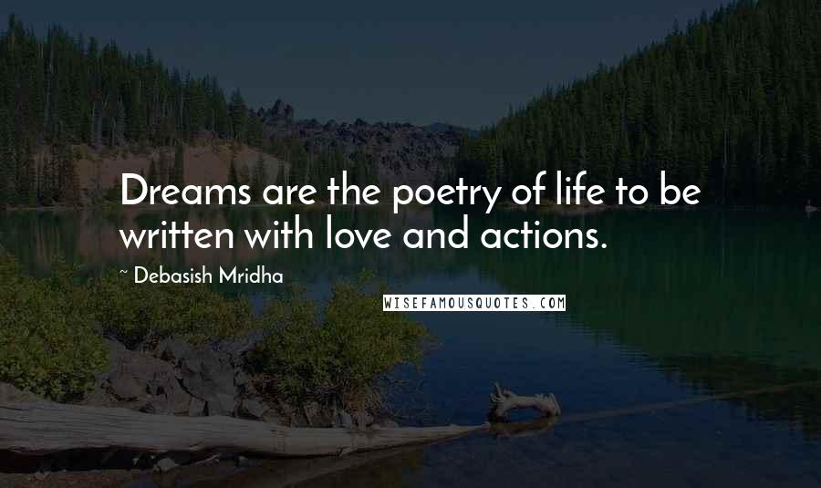 Debasish Mridha Quotes: Dreams are the poetry of life to be written with love and actions.