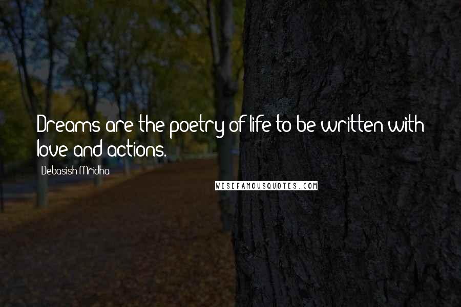 Debasish Mridha Quotes: Dreams are the poetry of life to be written with love and actions.