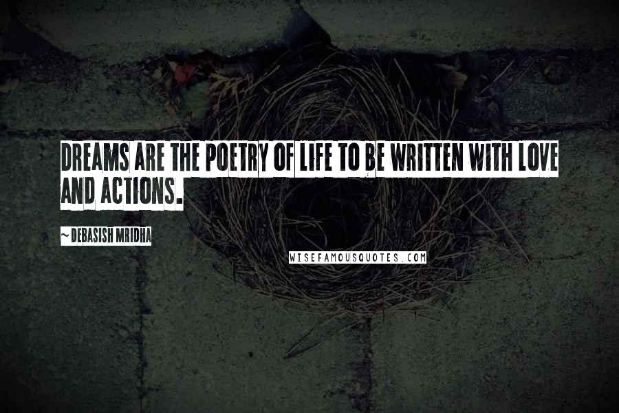Debasish Mridha Quotes: Dreams are the poetry of life to be written with love and actions.