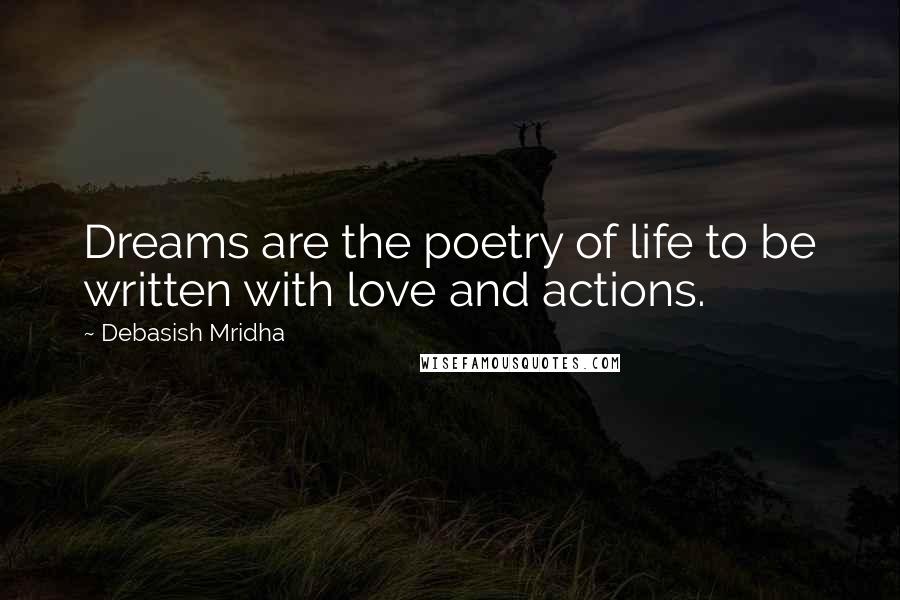 Debasish Mridha Quotes: Dreams are the poetry of life to be written with love and actions.