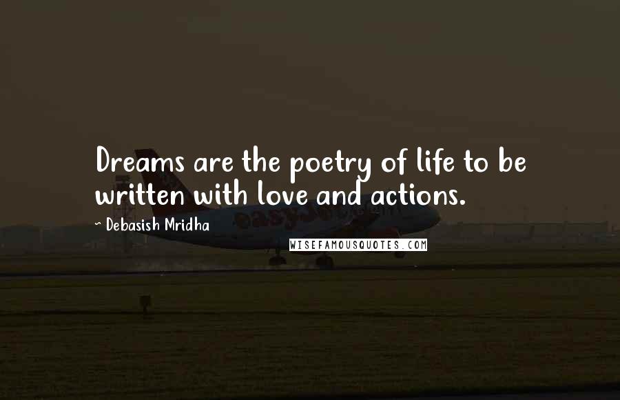 Debasish Mridha Quotes: Dreams are the poetry of life to be written with love and actions.
