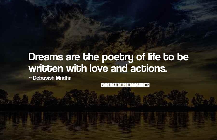 Debasish Mridha Quotes: Dreams are the poetry of life to be written with love and actions.
