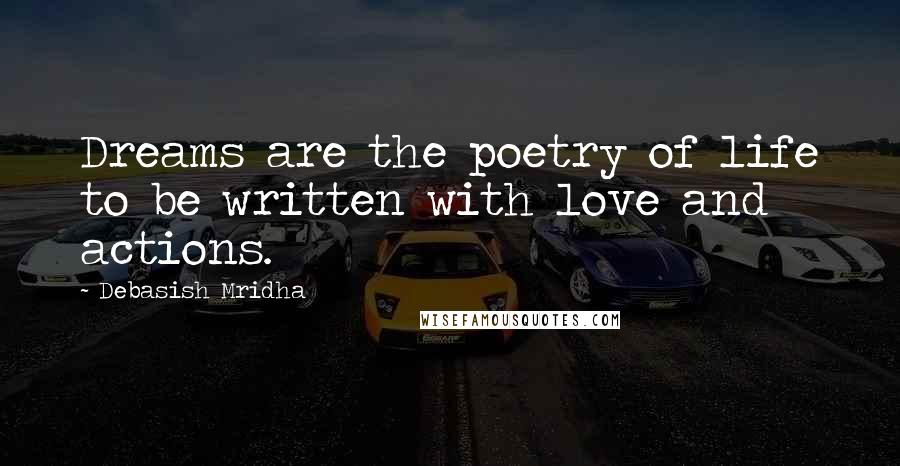 Debasish Mridha Quotes: Dreams are the poetry of life to be written with love and actions.