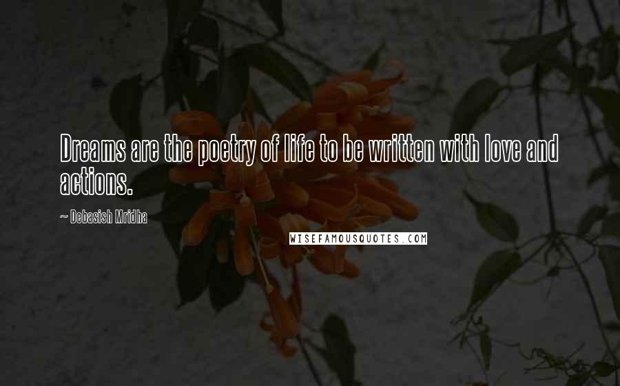 Debasish Mridha Quotes: Dreams are the poetry of life to be written with love and actions.