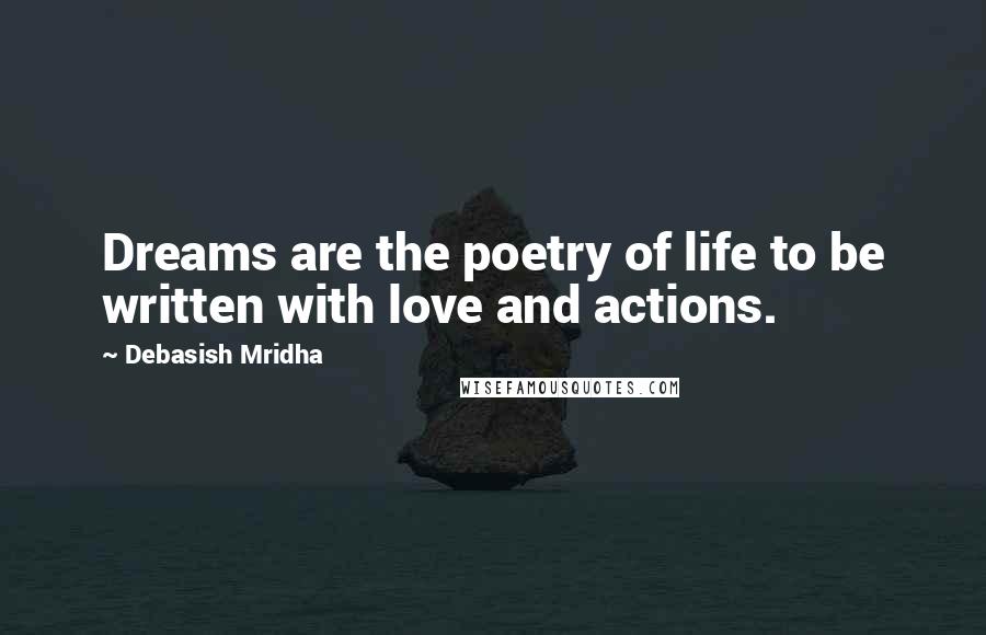 Debasish Mridha Quotes: Dreams are the poetry of life to be written with love and actions.