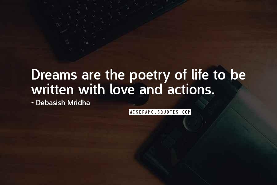 Debasish Mridha Quotes: Dreams are the poetry of life to be written with love and actions.