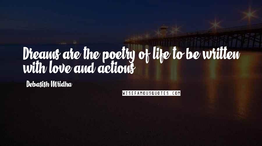 Debasish Mridha Quotes: Dreams are the poetry of life to be written with love and actions.