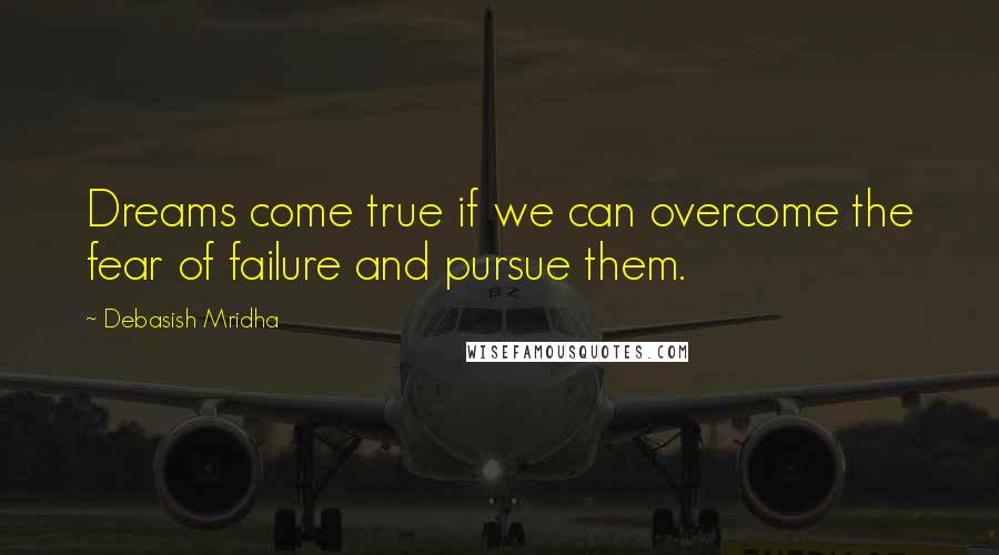 Debasish Mridha Quotes: Dreams come true if we can overcome the fear of failure and pursue them.