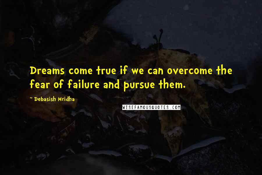 Debasish Mridha Quotes: Dreams come true if we can overcome the fear of failure and pursue them.