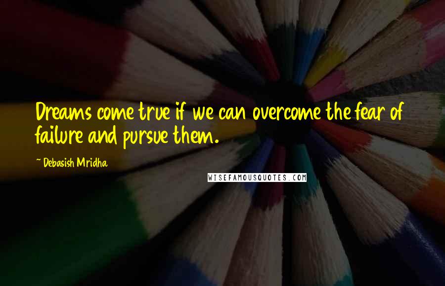 Debasish Mridha Quotes: Dreams come true if we can overcome the fear of failure and pursue them.