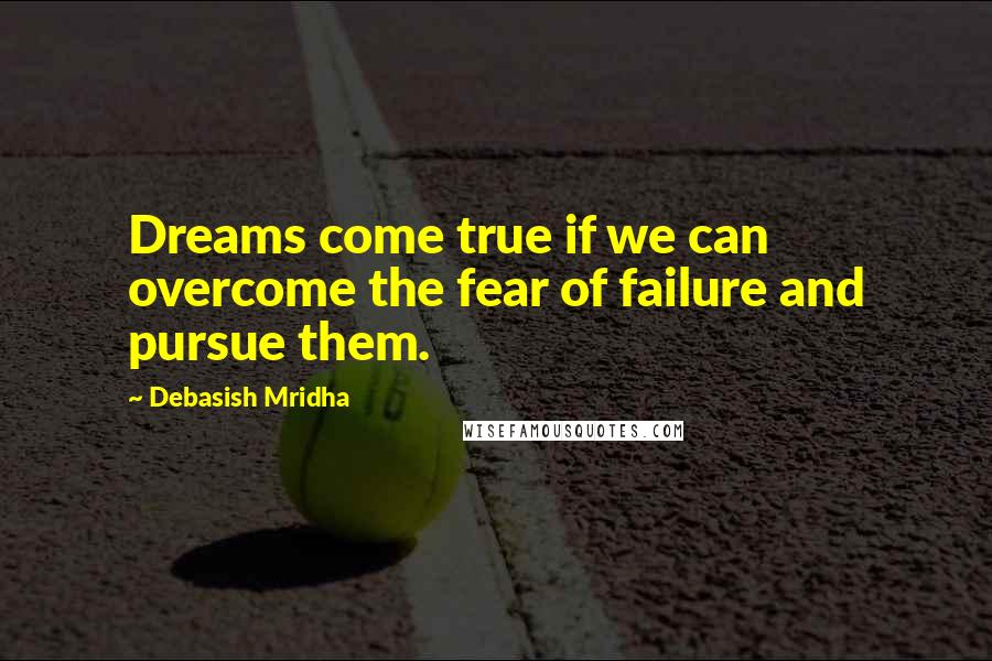 Debasish Mridha Quotes: Dreams come true if we can overcome the fear of failure and pursue them.