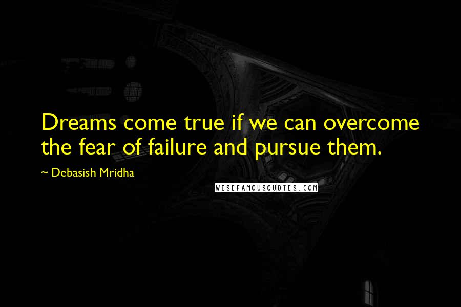 Debasish Mridha Quotes: Dreams come true if we can overcome the fear of failure and pursue them.