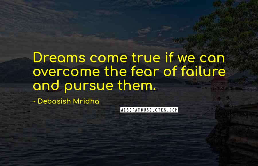 Debasish Mridha Quotes: Dreams come true if we can overcome the fear of failure and pursue them.