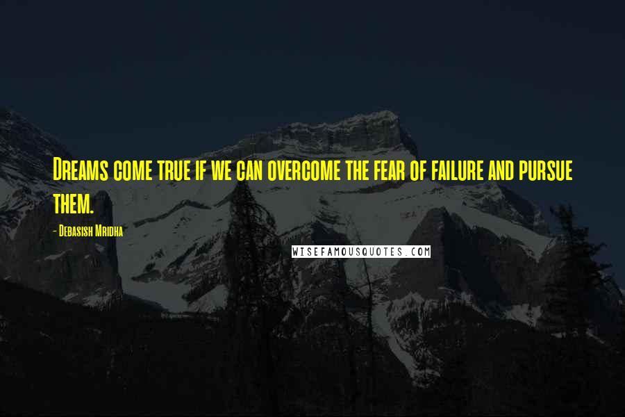 Debasish Mridha Quotes: Dreams come true if we can overcome the fear of failure and pursue them.