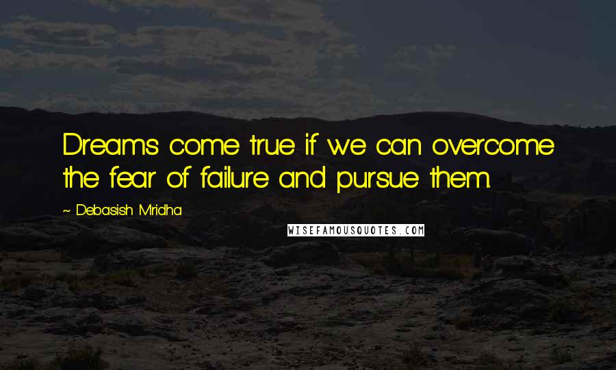 Debasish Mridha Quotes: Dreams come true if we can overcome the fear of failure and pursue them.
