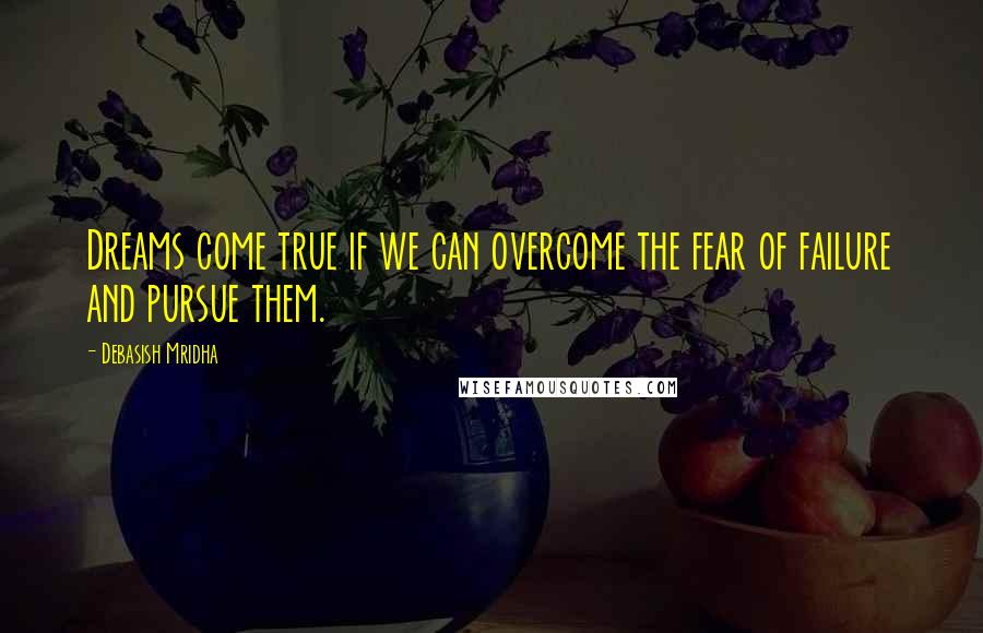 Debasish Mridha Quotes: Dreams come true if we can overcome the fear of failure and pursue them.