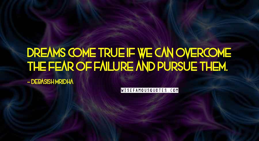 Debasish Mridha Quotes: Dreams come true if we can overcome the fear of failure and pursue them.