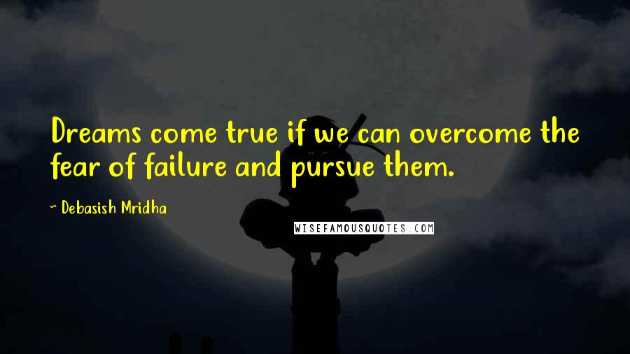 Debasish Mridha Quotes: Dreams come true if we can overcome the fear of failure and pursue them.