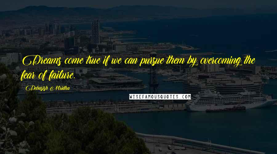 Debasish Mridha Quotes: Dreams come true if we can pursue them by overcoming the fear of failure.