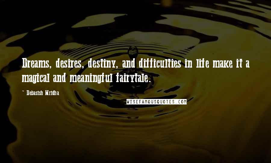 Debasish Mridha Quotes: Dreams, desires, destiny, and difficulties in life make it a magical and meaningful fairytale.