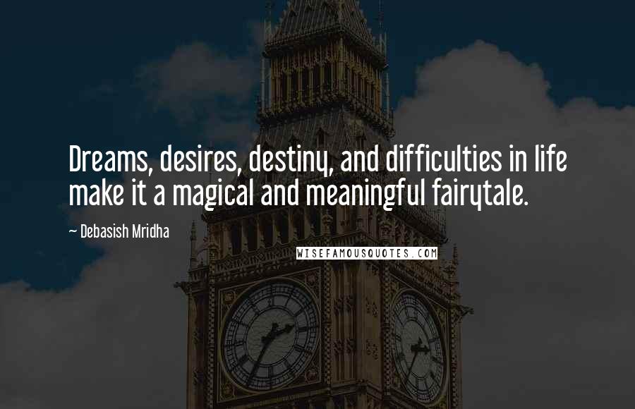 Debasish Mridha Quotes: Dreams, desires, destiny, and difficulties in life make it a magical and meaningful fairytale.