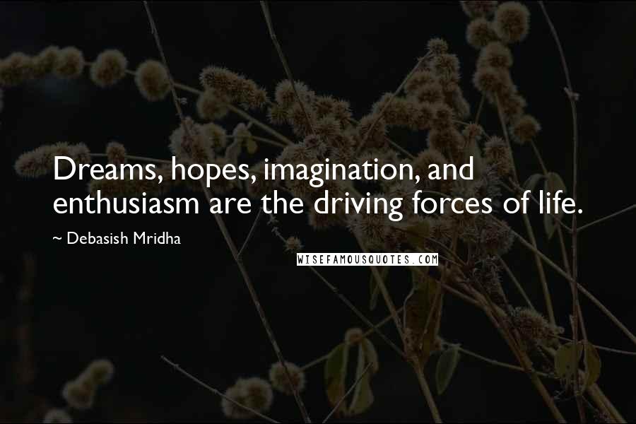 Debasish Mridha Quotes: Dreams, hopes, imagination, and enthusiasm are the driving forces of life.