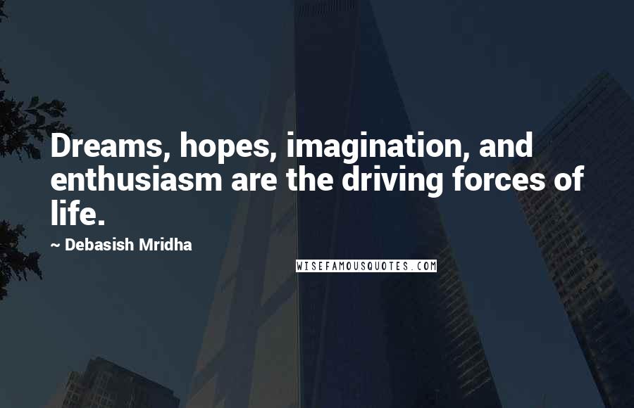 Debasish Mridha Quotes: Dreams, hopes, imagination, and enthusiasm are the driving forces of life.