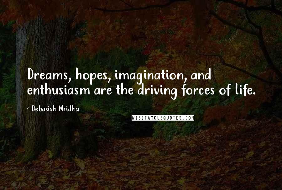 Debasish Mridha Quotes: Dreams, hopes, imagination, and enthusiasm are the driving forces of life.