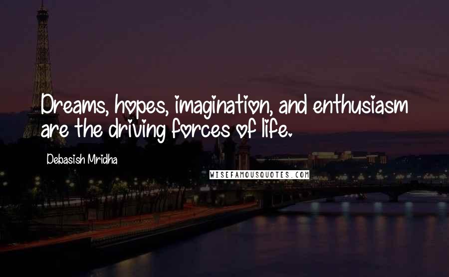 Debasish Mridha Quotes: Dreams, hopes, imagination, and enthusiasm are the driving forces of life.