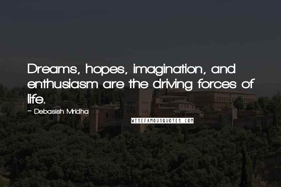 Debasish Mridha Quotes: Dreams, hopes, imagination, and enthusiasm are the driving forces of life.