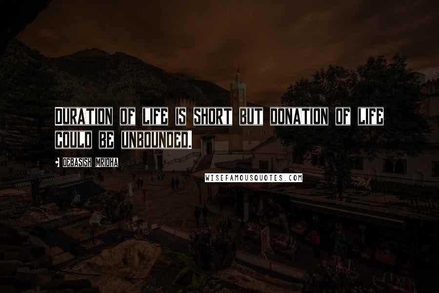 Debasish Mridha Quotes: Duration of life is short but donation of life could be unbounded.